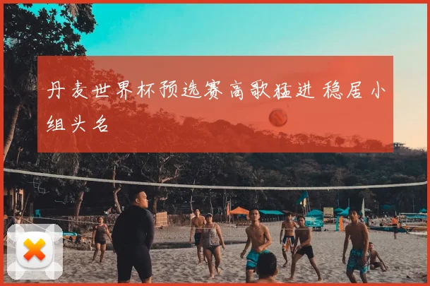丹麦世界杯预选赛高歌猛进 稳居小组头名