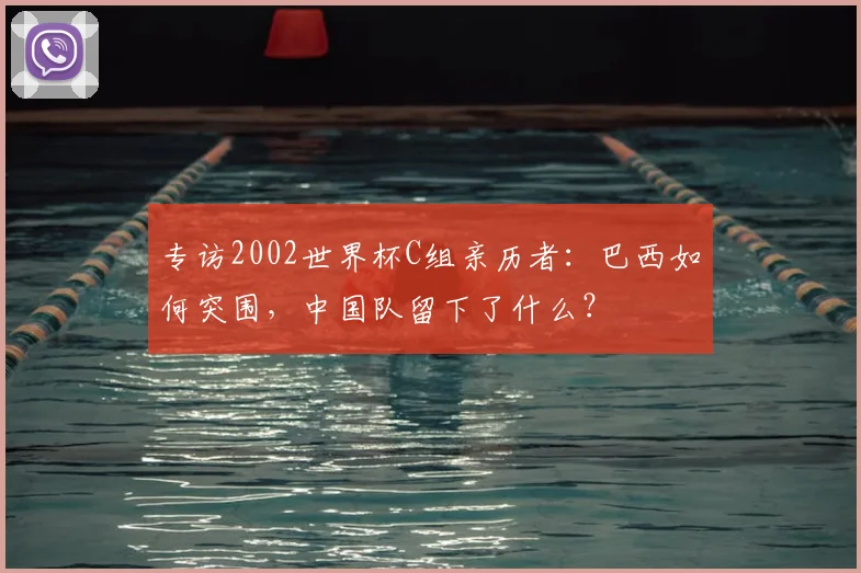专访2002世界杯C组亲历者：巴西如何突围，中国队留下了什么？