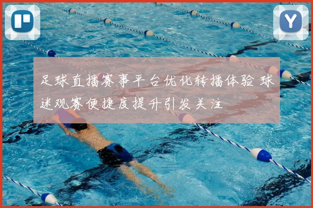 足球直播赛事平台优化转播体验 球迷观赛便捷度提升引发关注