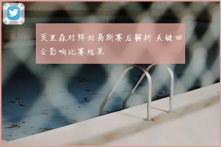 莫里森对阵刘易斯赛后解析 关键回合影响比赛结果