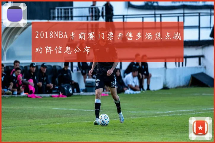 2018NBA季前赛门票开售多场焦点战对阵信息公布
