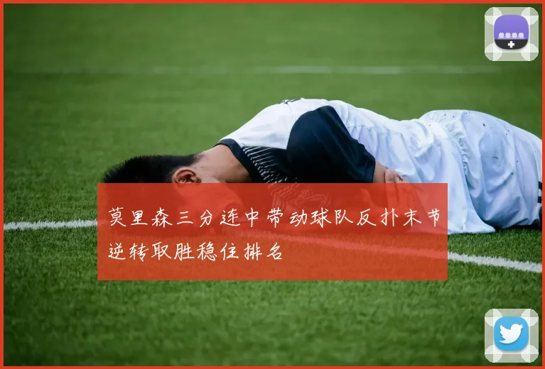 莫里森三分连中带动球队反扑末节逆转取胜稳住排名