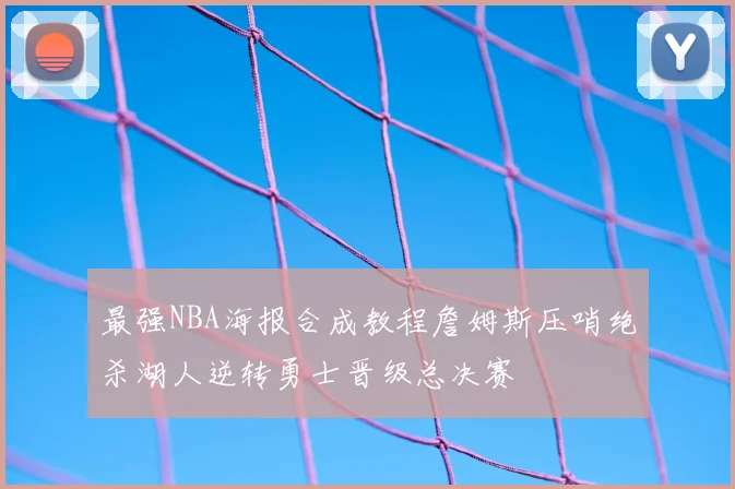 最强NBA海报合成教程詹姆斯压哨绝杀湖人逆转勇士晋级总决赛