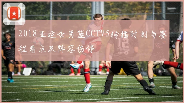 2018亚运会男篮CCTV5转播时刻与赛程看点及阵容伤停