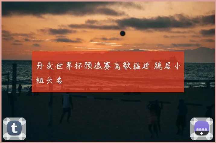 丹麦世界杯预选赛高歌猛进 稳居小组头名