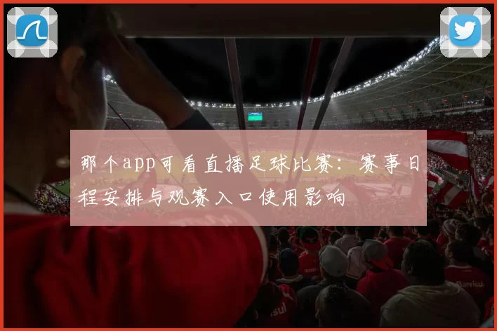 那个app可看直播足球比赛：赛事日程安排与观赛入口使用影响