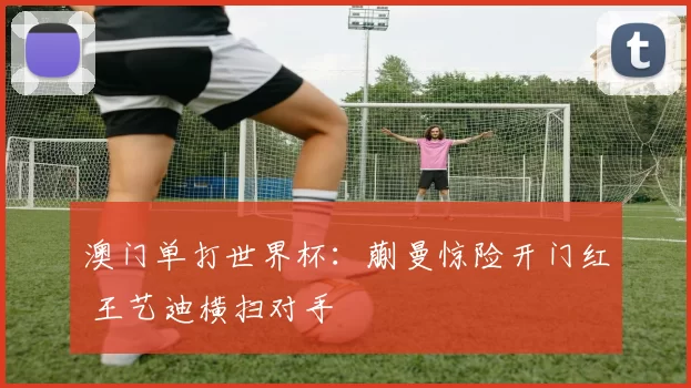 澳门单打世界杯：蒯曼惊险开门红 王艺迪横扫对手