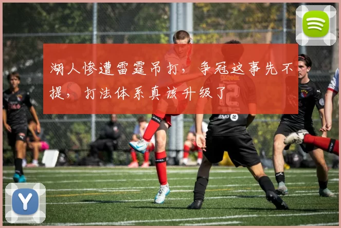 湖人惨遭雷霆吊打，争冠这事先不提，打法体系真该升级了